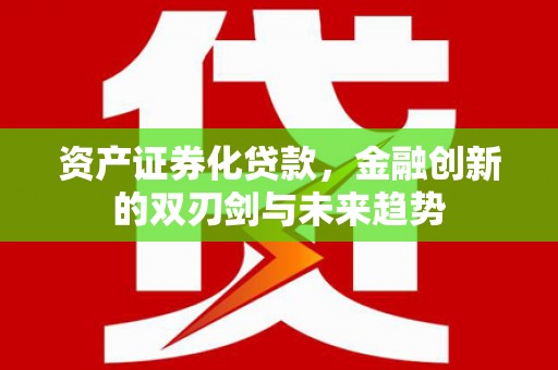 两当资产证券化贷款，金融创新的双刃剑与未来趋势