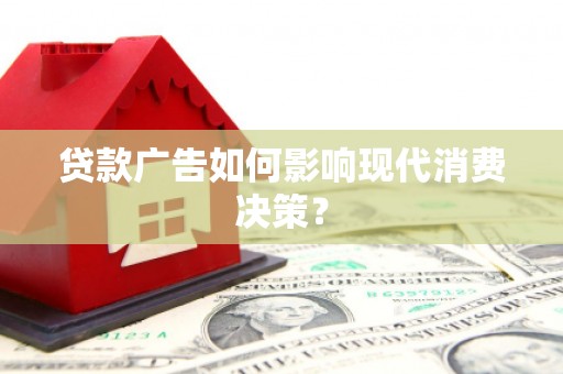 两当贷款广告如何影响现代消费决策？