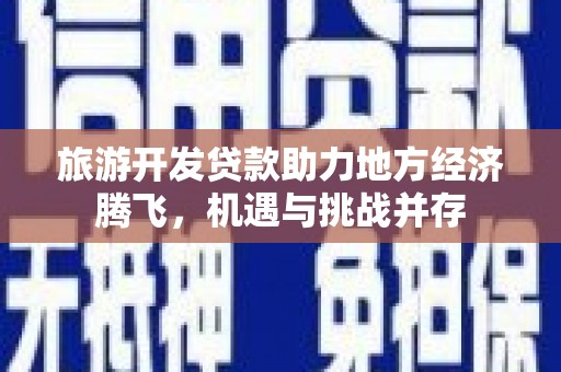 两当旅游开发贷款助力地方经济腾飞，机遇与挑战并存