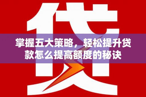 两当掌握五大策略，轻松提升贷款怎么提高额度的秘诀
