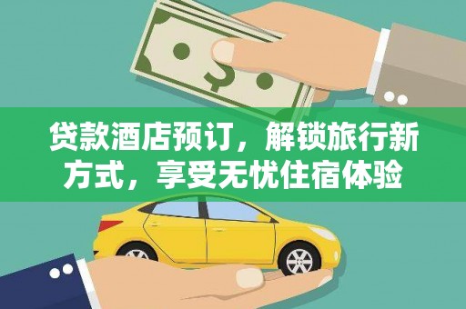 两当贷款酒店预订，解锁旅行新方式，享受无忧住宿体验