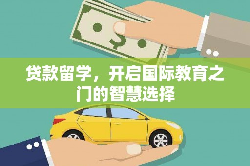 两当贷款留学，开启国际教育之门的智慧选择