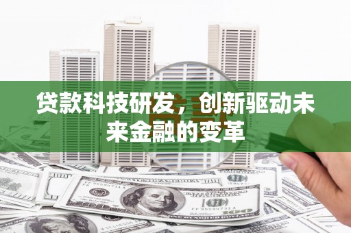 两当贷款科技研发，创新驱动未来金融的变革