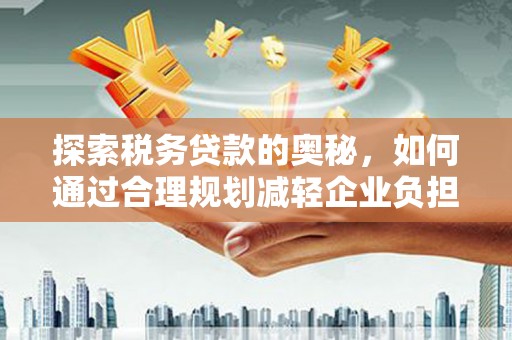 两当探索税务贷款的奥秘，如何通过合理规划减轻企业负担