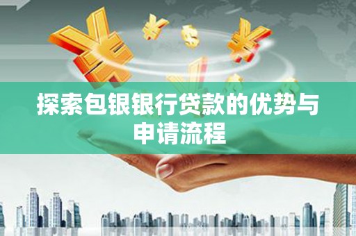 两当探索包银银行贷款的优势与申请流程
