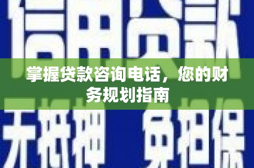 两当掌握贷款咨询电话，您的财务规划指南