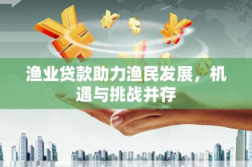 两当渔业贷款助力渔民发展，机遇与挑战并存