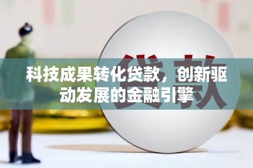 两当科技成果转化贷款，创新驱动发展的金融引擎