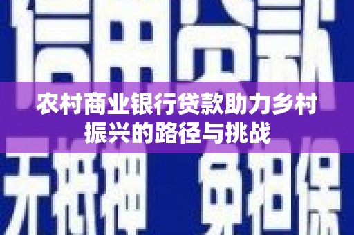 两当农村商业银行贷款助力乡村振兴的路径与挑战
