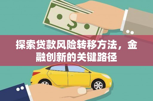 两当探索贷款风险转移方法，金融创新的关键路径