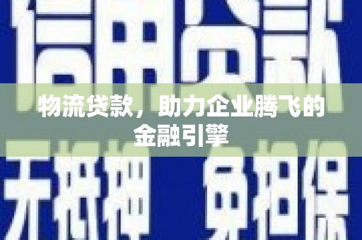 两当物流贷款，助力企业腾飞的金融引擎