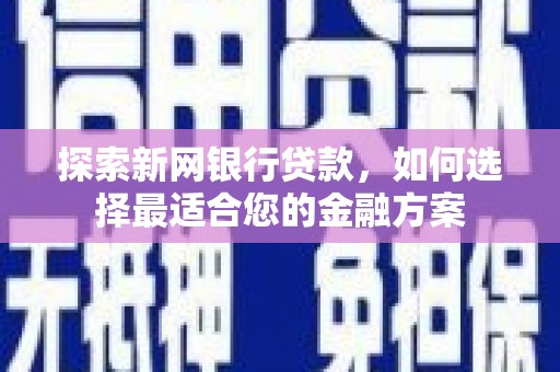 两当探索新网银行贷款，如何选择最适合您的金融方案