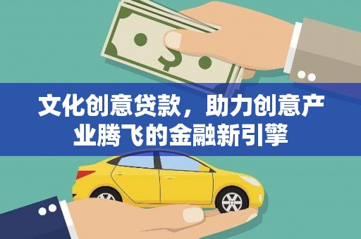 两当文化创意贷款，助力创意产业腾飞的金融新引擎