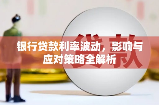 两当银行贷款利率波动，影响与应对策略全解析