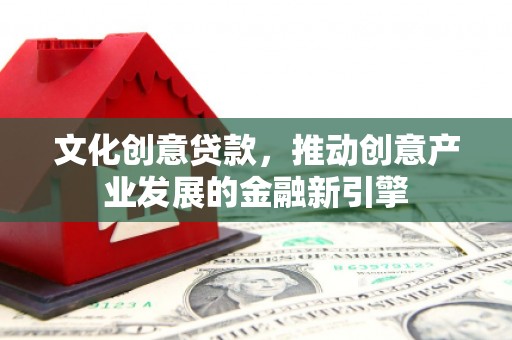 两当文化创意贷款，推动创意产业发展的金融新引擎