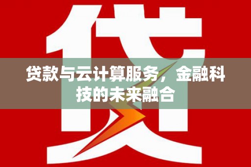 两当贷款与云计算服务，金融科技的未来融合