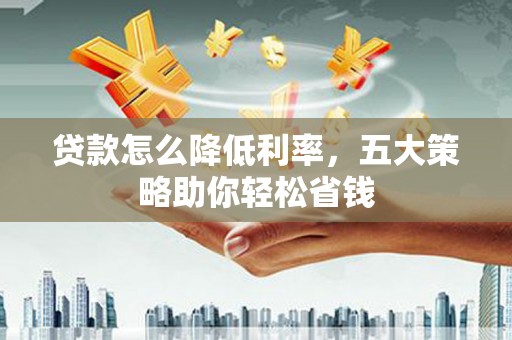两当贷款怎么降低利率，五大策略助你轻松省钱
