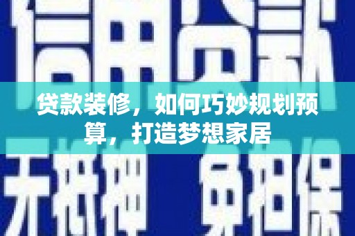 两当贷款装修，如何巧妙规划预算，打造梦想家居
