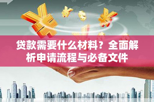 两当贷款需要什么材料？全面解析申请流程与必备文件