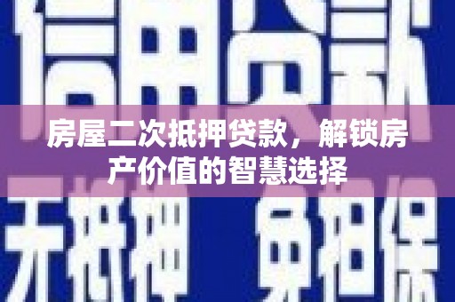 两当房屋二次抵押贷款，解锁房产价值的智慧选择