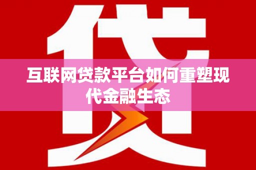 两当互联网贷款平台如何重塑现代金融生态