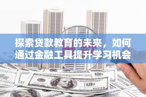 两当探索贷款教育的未来，如何通过金融工具提升学习机会