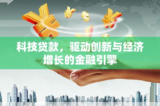 两当科技贷款，驱动创新与经济增长的金融引擎