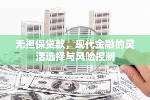 两当无担保贷款，现代金融的灵活选择与风险控制