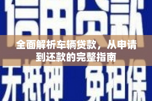 两当全面解析车辆贷款，从申请到还款的完整指南