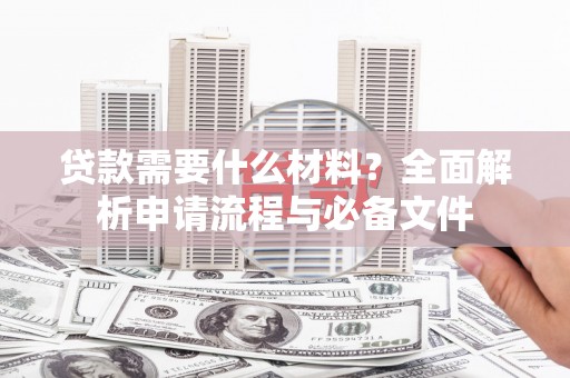 两当贷款需要什么材料？全面解析申请流程与必备文件