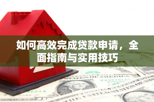 两当如何高效完成贷款申请，全面指南与实用技巧