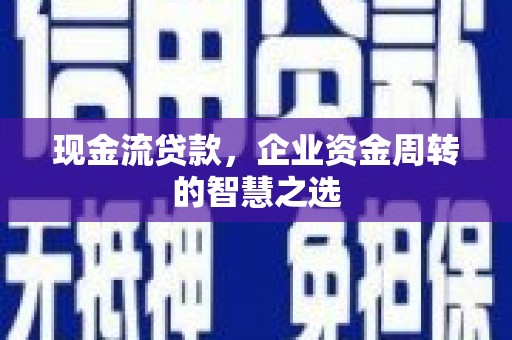 两当现金流贷款，企业资金周转的智慧之选