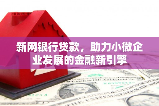 两当新网银行贷款，助力小微企业发展的金融新引擎