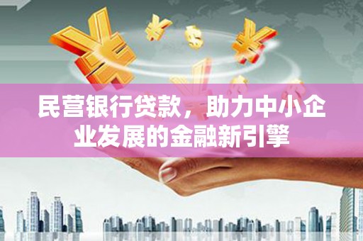两当民营银行贷款，助力中小企业发展的金融新引擎
