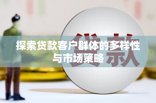 两当探索贷款客户群体的多样性与市场策略