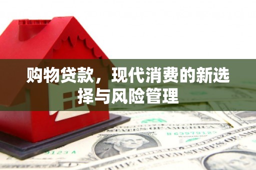 两当购物贷款，现代消费的新选择与风险管理