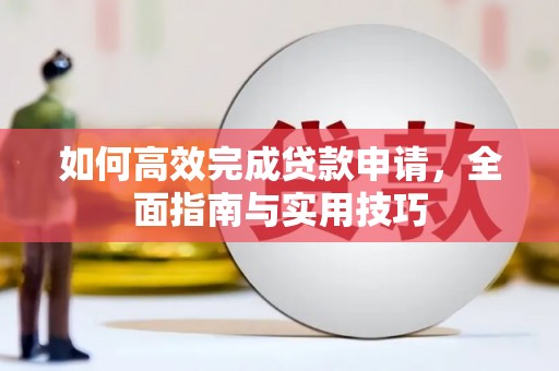 两当如何高效完成贷款申请，全面指南与实用技巧