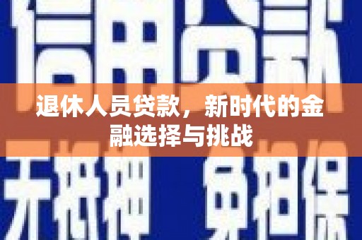 两当退休人员贷款，新时代的金融选择与挑战