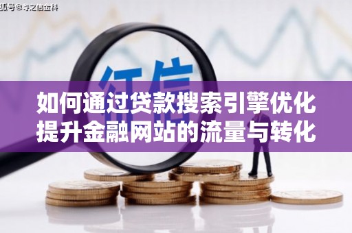 两当如何通过贷款搜索引擎优化提升金融网站的流量与转化率