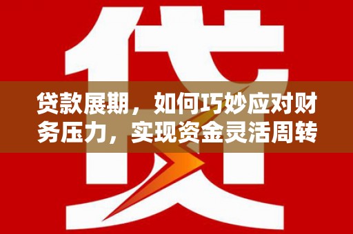 两当贷款展期，如何巧妙应对财务压力，实现资金灵活周转