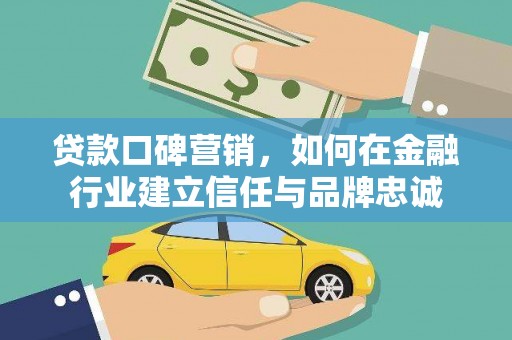 两当贷款口碑营销，如何在金融行业建立信任与品牌忠诚
