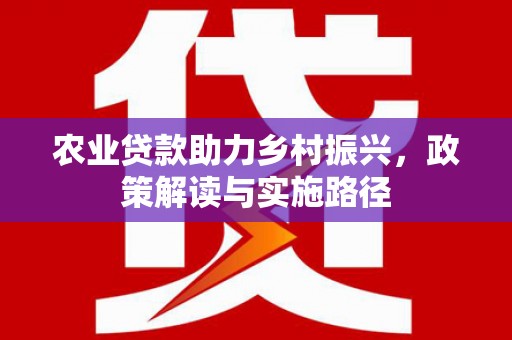 两当农业贷款助力乡村振兴，政策解读与实施路径