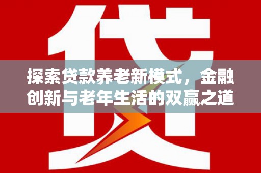 两当探索贷款养老新模式，金融创新与老年生活的双赢之道