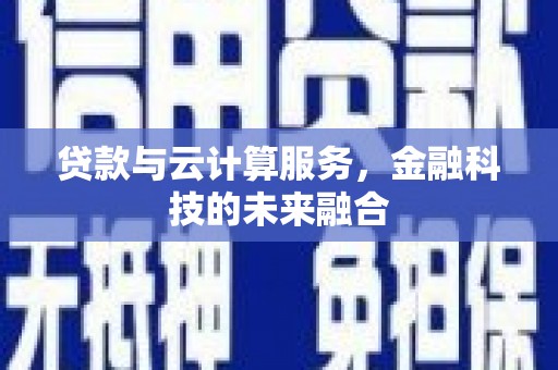 两当贷款与云计算服务，金融科技的未来融合