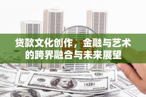 两当贷款文化创作，金融与艺术的跨界融合与未来展望