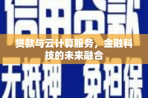 两当贷款与云计算服务，金融科技的未来融合