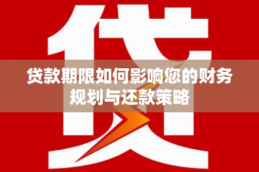 两当贷款期限如何影响您的财务规划与还款策略