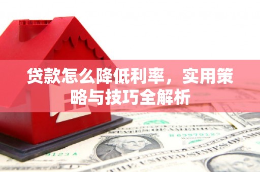 两当贷款怎么降低利率，实用策略与技巧全解析