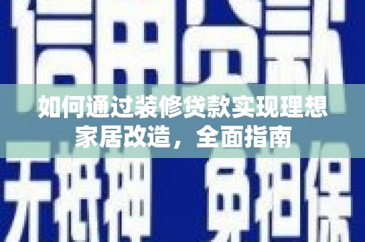 两当如何通过装修贷款实现理想家居改造，全面指南