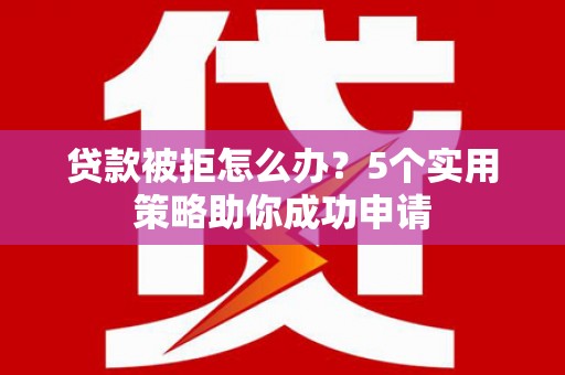 两当贷款被拒怎么办？5个实用策略助你成功申请